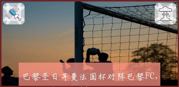 巴黎圣日耳曼法国杯对阵巴黎FC，两球场相隔仅44米