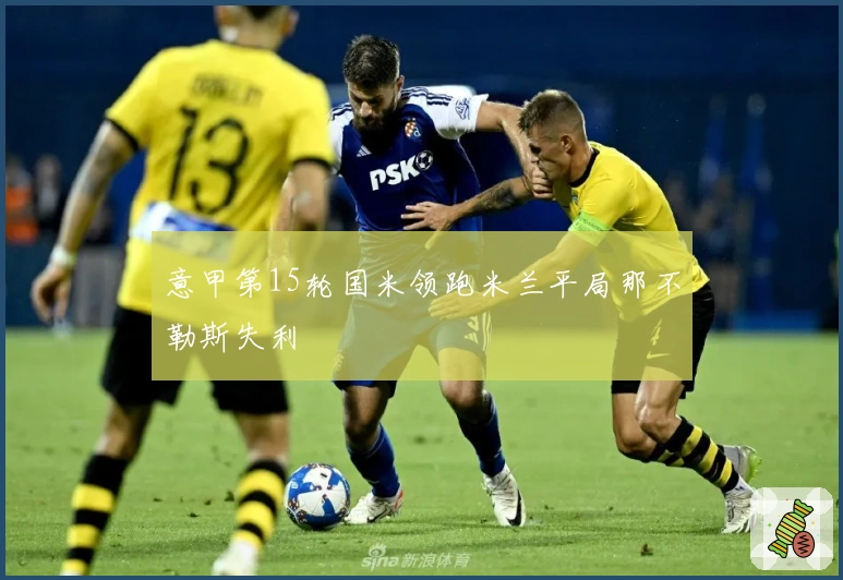意甲第15轮国米领跑米兰平局那不勒斯失利