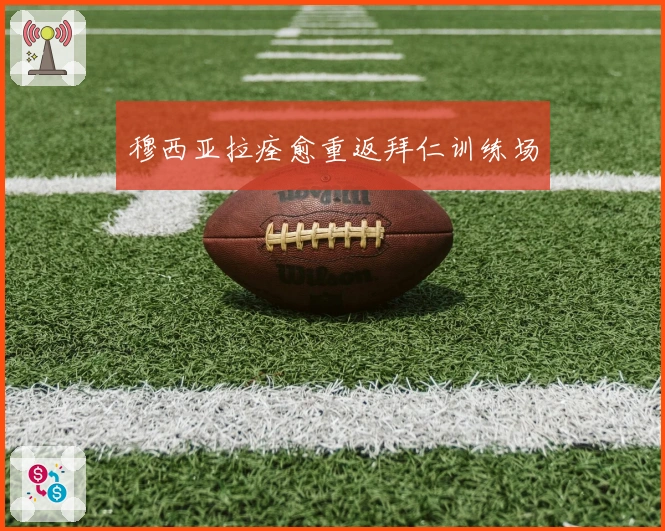 穆西亚拉痊愈重返拜仁训练场