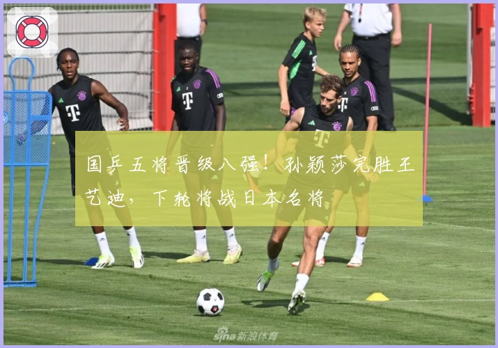 国乒五将晋级八强！孙颖莎完胜王艺迪，下轮将战日本名将