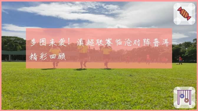 多图来袭！滇超联赛临沧对阵普洱精彩回顾