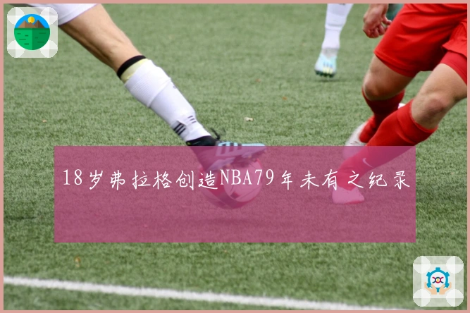 18岁弗拉格创造NBA79年未有之纪录