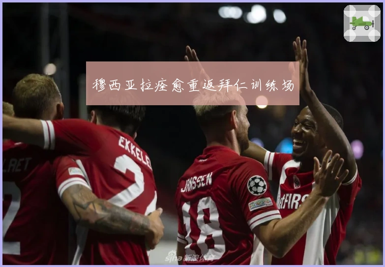 穆西亚拉痊愈重返拜仁训练场