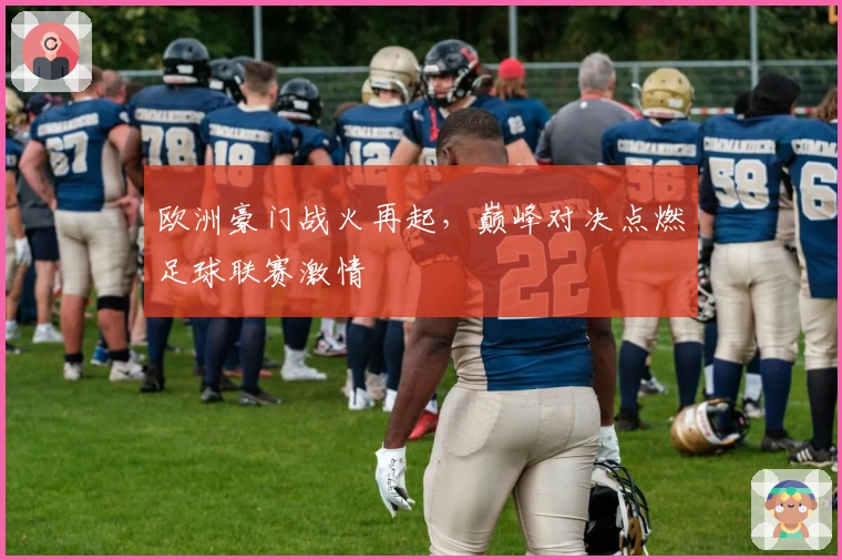 欧洲豪门战火再起，巅峰对决点燃足球联赛激情