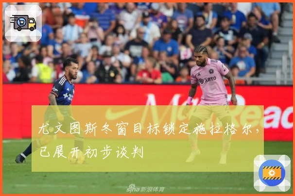 尤文图斯冬窗目标锁定施拉格尔，已展开初步谈判