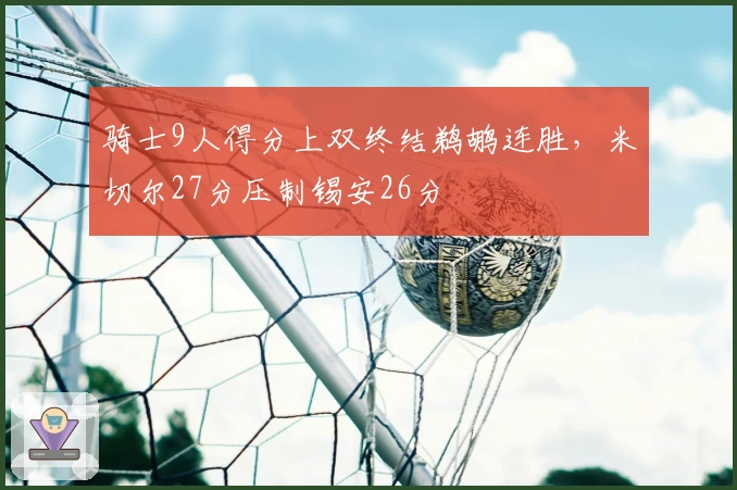 骑士9人得分上双终结鹈鹕连胜，米切尔27分压制锡安26分