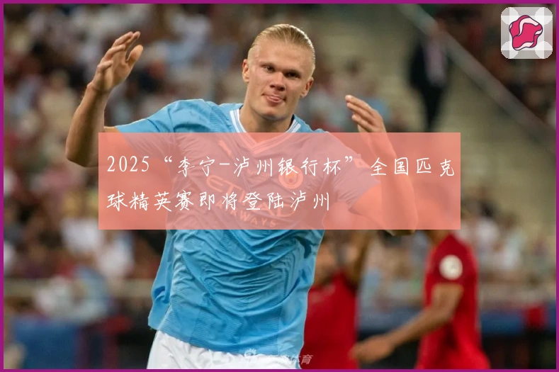 2025“李宁-泸州银行杯”全国匹克球精英赛即将登陆泸州