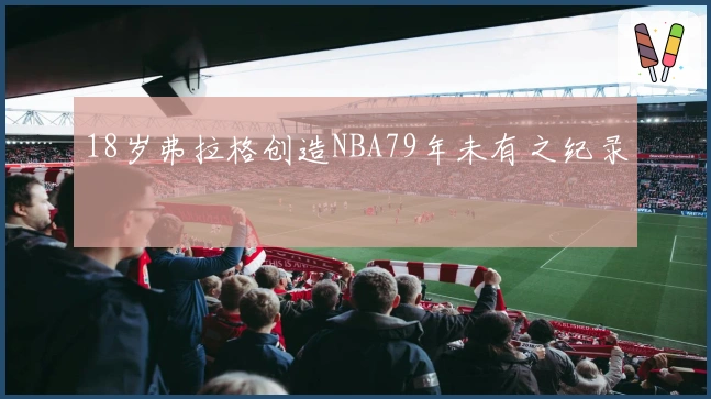 18岁弗拉格创造NBA79年未有之纪录