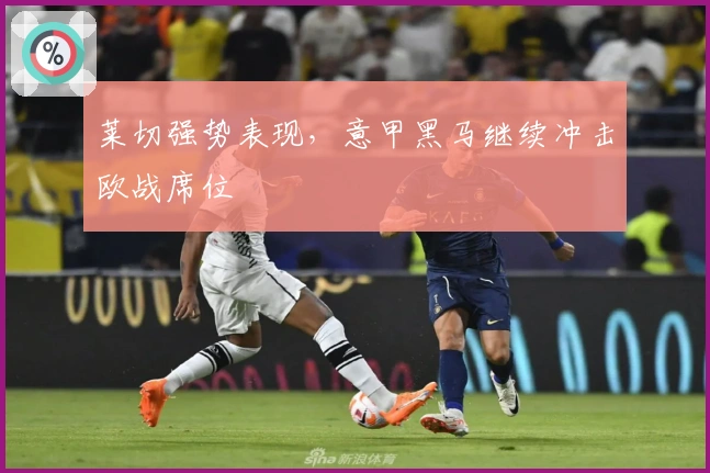 莱切强势表现，意甲黑马继续冲击欧战席位